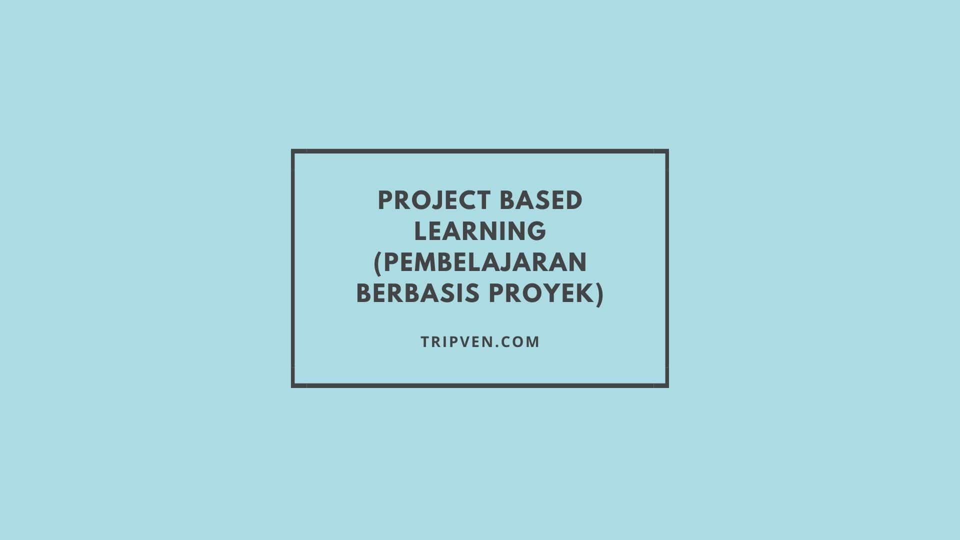 Project Based Learning (Pembelajaran Berbasis Proyek)